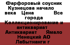 Фарфоровый соусник Кузнецова начало 20 века › Цена ­ 3 500 - Все города Коллекционирование и антиквариат » Антиквариат   . Ямало-Ненецкий АО,Лабытнанги г.